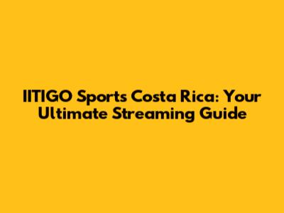 IITIGO Sports Costa Rica: Your Ultimate Streaming Guide