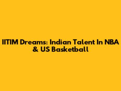 IITIM Dreams: Indian Talent In NBA & US Basketball