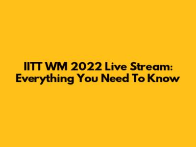 IITT WM 2022 Live Stream: Everything You Need To Know