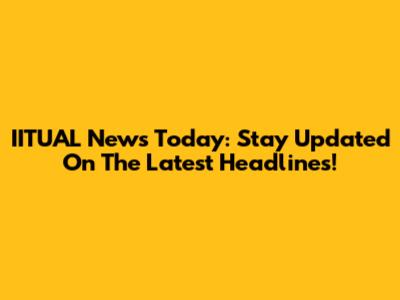 IITUAL News Today: Stay Updated On The Latest Headlines!