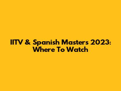 IITV & Spanish Masters 2023: Where To Watch