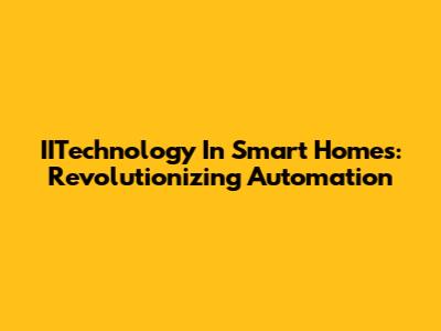 IITechnology In Smart Homes: Revolutionizing Automation