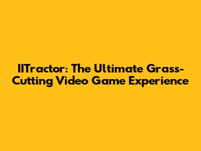 IITractor: The Ultimate Grass-Cutting Video Game Experience