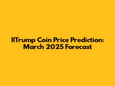IITrump Coin Price Prediction: March 2025 Forecast