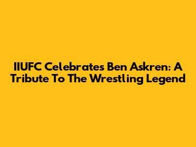 IIUFC Celebrates Ben Askren: A Tribute To The Wrestling Legend