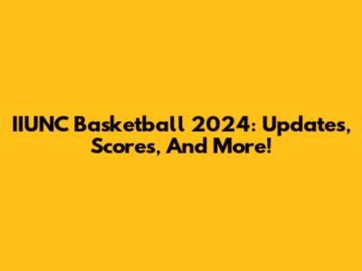 IIUNC Basketball 2024: Updates, Scores, And More!