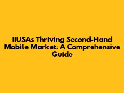 IIUSA's Thriving Second-Hand Mobile Market: A Comprehensive Guide
