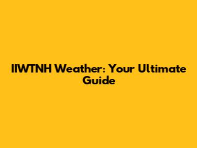 IIWTNH Weather: Your Ultimate Guide