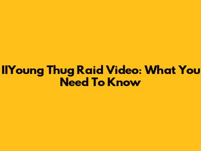 IIYoung Thug Raid Video: What You Need To Know