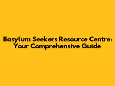 IIasylum Seekers Resource Centre: Your Comprehensive Guide