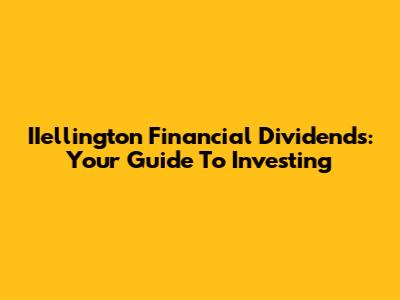 IIellington Financial Dividends: Your Guide To Investing