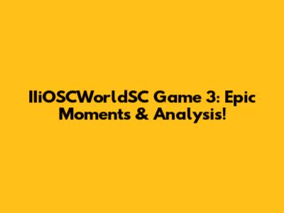 IIiOSCWorldSC Game 3: Epic Moments & Analysis!