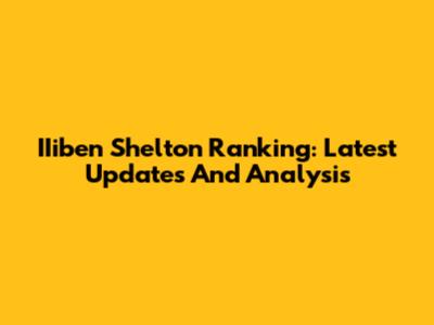 IIiben Shelton Ranking: Latest Updates And Analysis