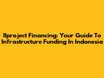 IIproject Financing: Your Guide To Infrastructure Funding In Indonesia