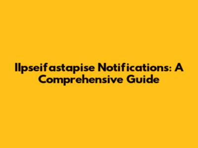 IIpseifastapise Notifications: A Comprehensive Guide