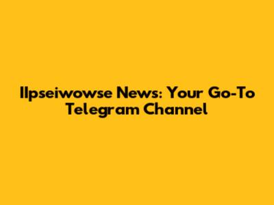 IIpseiwowse News: Your Go-To Telegram Channel