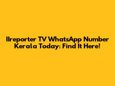 IIreporter TV WhatsApp Number Kerala Today: Find It Here!