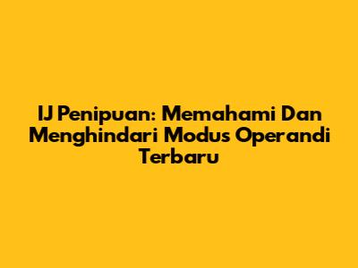 IJ Penipuan: Memahami Dan Menghindari Modus Operandi Terbaru