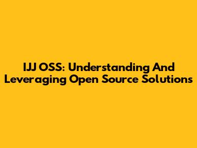 IJJ OSS: Understanding And Leveraging Open Source Solutions