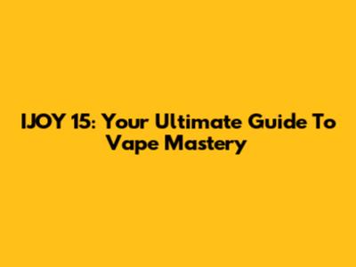 IJOY 15: Your Ultimate Guide To Vape Mastery