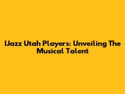 IJazz Utah Players: Unveiling The Musical Talent