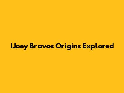 IJoey Bravo's Origins Explored