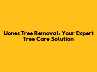 IJones Tree Removal: Your Expert Tree Care Solution
