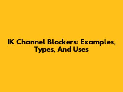 IK Channel Blockers: Examples, Types, And Uses