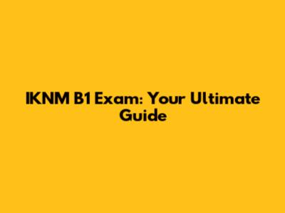 IKNM B1 Exam: Your Ultimate Guide