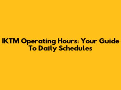 IKTM Operating Hours: Your Guide To Daily Schedules