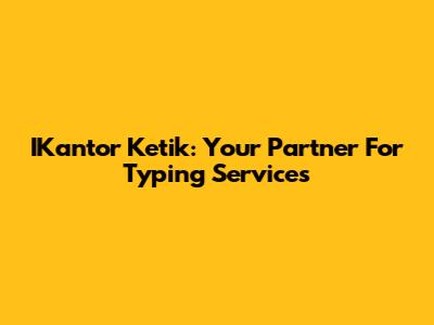 IKantor Ketik: Your Partner For Typing Services