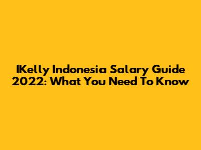 IKelly Indonesia Salary Guide 2022: What You Need To Know