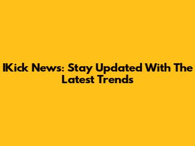 IKick News: Stay Updated With The Latest Trends