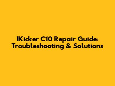 IKicker C10 Repair Guide: Troubleshooting & Solutions