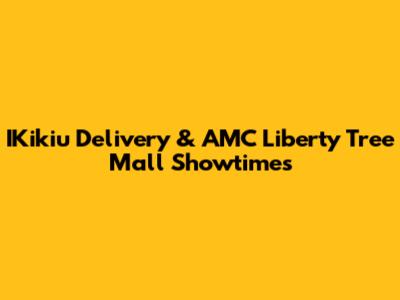 IKikiu Delivery & AMC Liberty Tree Mall Showtimes