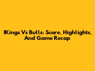 IKings Vs Bulls: Score, Highlights, And Game Recap