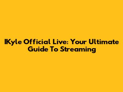 IKyle Official Live: Your Ultimate Guide To Streaming