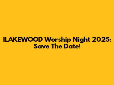 ILAKEWOOD Worship Night 2025: Save The Date!