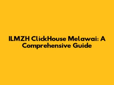 ILMZH ClickHouse Melawai: A Comprehensive Guide