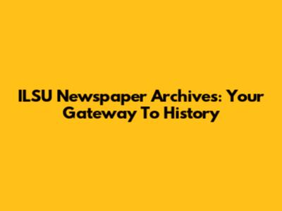 ILSU Newspaper Archives: Your Gateway To History