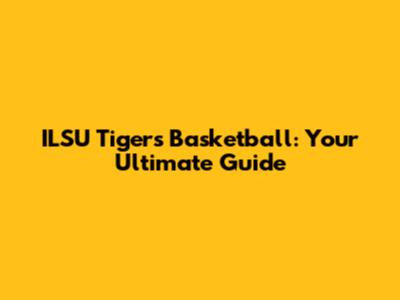 ILSU Tigers Basketball: Your Ultimate Guide
