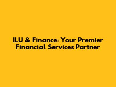 ILU & Finance: Your Premier Financial Services Partner