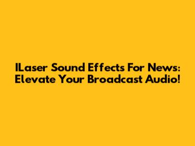 ILaser Sound Effects For News: Elevate Your Broadcast Audio!