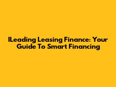 ILeading Leasing Finance: Your Guide To Smart Financing