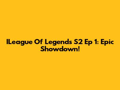ILeague Of Legends S2 Ep 1: Epic Showdown!