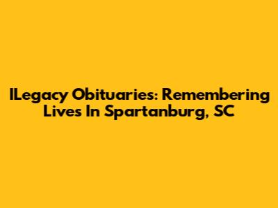 ILegacy Obituaries: Remembering Lives In Spartanburg, SC