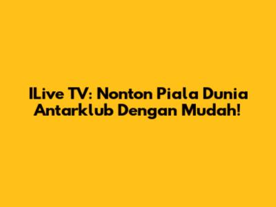 ILive TV: Nonton Piala Dunia Antarklub Dengan Mudah!