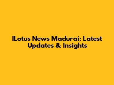ILotus News Madurai: Latest Updates & Insights
