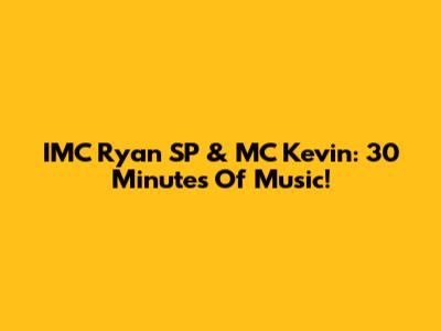 IMC Ryan SP & MC Kevin: 30 Minutes Of Music!