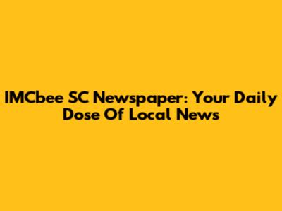 IMCbee SC Newspaper: Your Daily Dose Of Local News